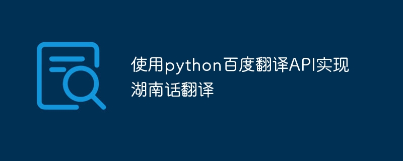 Implementierung der Hunan-Übersetzung mithilfe der Python-Baidu-Übersetzungs-API