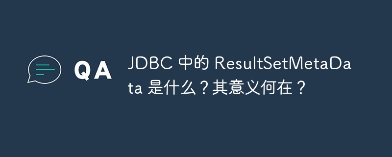 JDBC 中的 ResultSetMetaData 是什么？其意义何在？