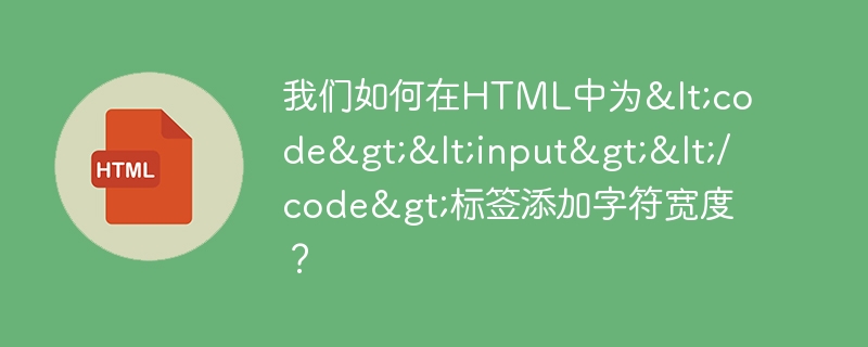 Comment pouvons-nous ajouter une largeur de caractère à la balise <code><input></code> en HTML ?