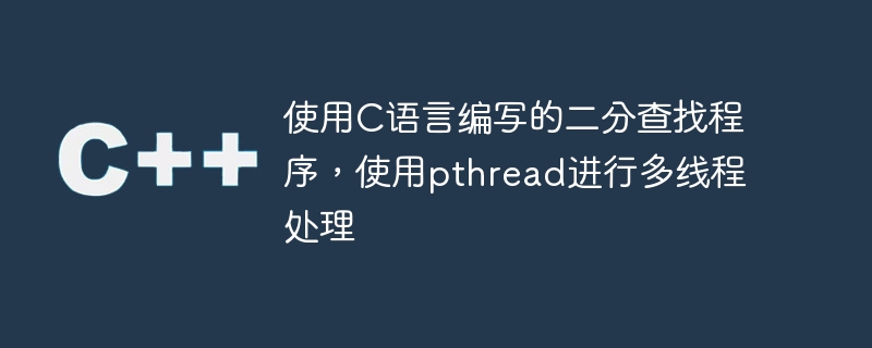 使用C语言编写的二分查找程序，使用pthread进行多线程处理