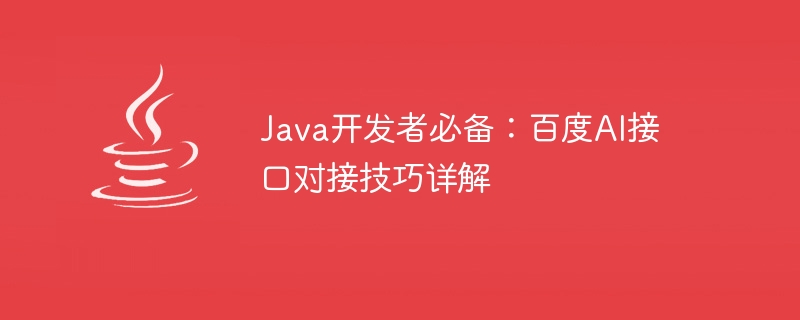 Java 개발자에게 필수: Baidu AI 인터페이스 도킹 기술에 대한 자세한 설명