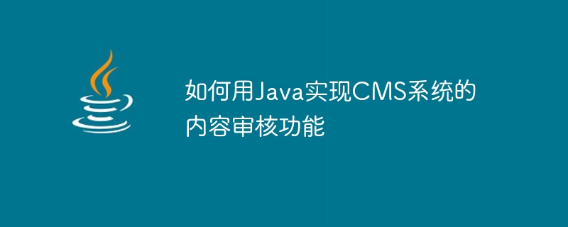 Javaを使用してCMSシステムのコンテンツレビュー機能を実装する方法