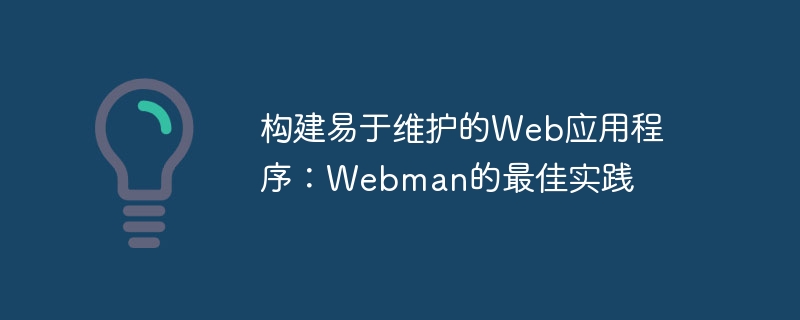 保守しやすい Web アプリケーションの構築: Webman のベスト プラクティス