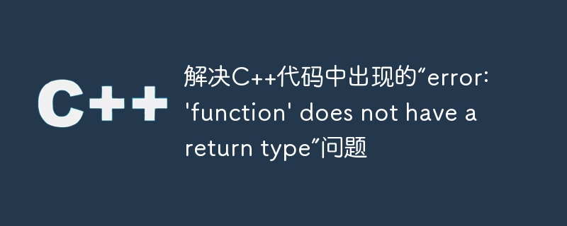 解决C++代码中出现的“error: 'function' does not have a return type”问题