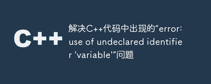 解决C++代码中出现的“error: use of undeclared identifier \'variable\'”问题