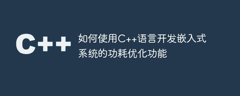 如何使用C++語言開發嵌入式系統的功耗最佳化功能