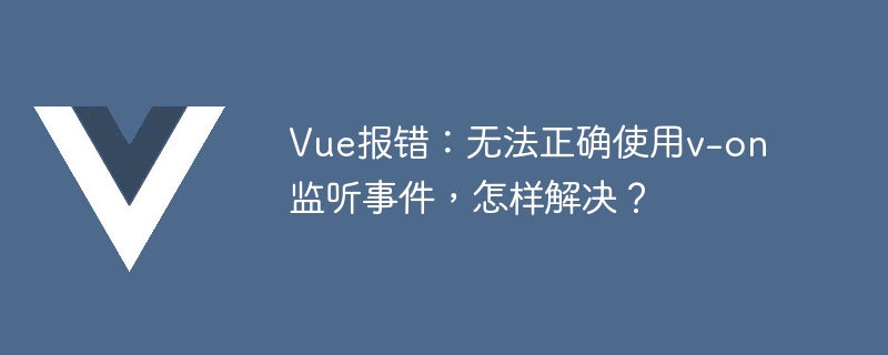 Vue エラー: v-on を使用してイベントを正しくリッスンできません。解決方法は?