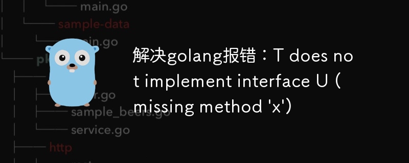 解决golang报错：T does not implement interface U (missing method 'x')