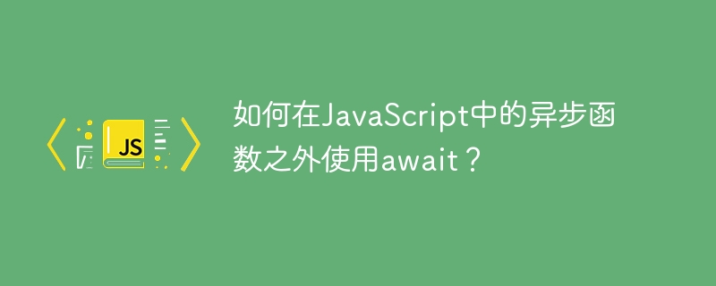 How to use await outside of an async function in JavaScript?