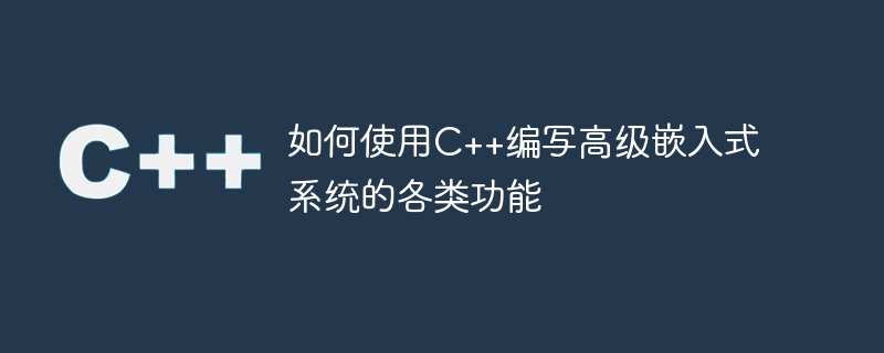 C++ を使用して高度な組み込みシステムのさまざまな機能をプログラムする方法