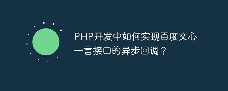 Bagaimana untuk melaksanakan panggilan balik tak segerak antara muka Baidu Wenxin Yiyan dalam pembangunan PHP?