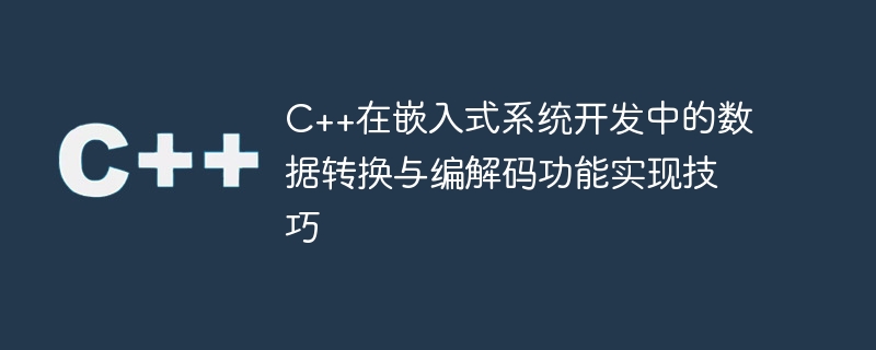 C++在嵌入式系统开发中的数据转换与编解码功能实现技巧