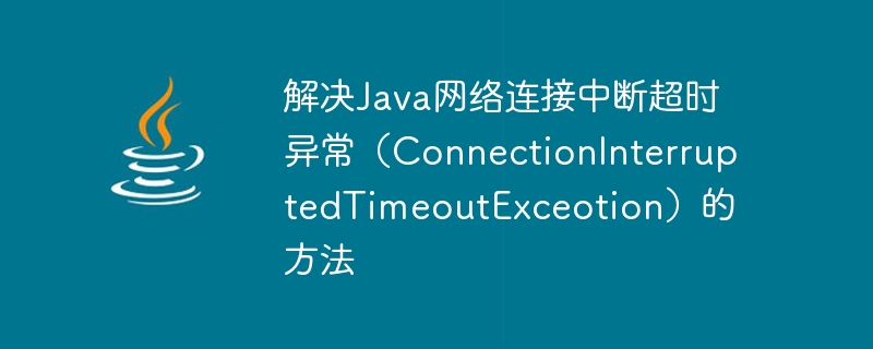 Méthodes pour résoudre lexception de délai dattente dinterruption de connexion réseau Java (ConnectionInterruptedTimeoutExceotion)