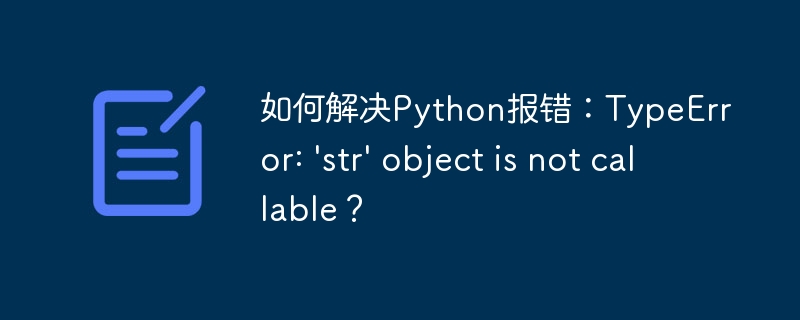 如何解决Python报错：TypeError: 'str' object is not callable？