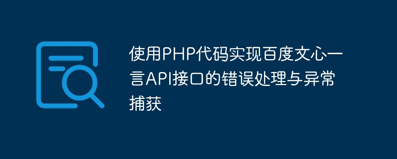 使用PHP代码实现百度文心一言API接口的错误处理与异常捕获