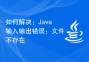如何解决：Java输入输出错误：文件不存在