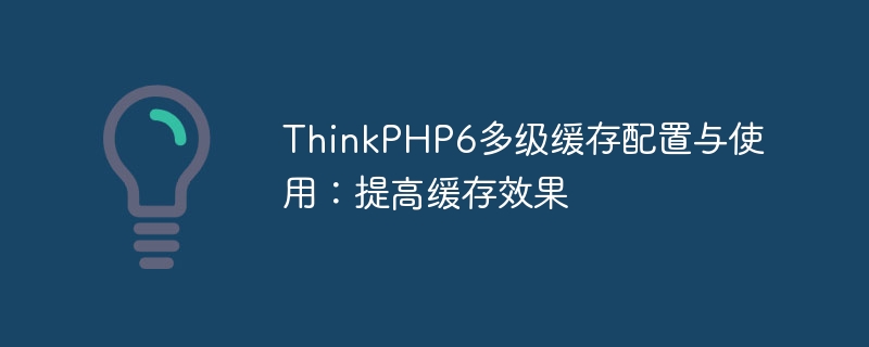 Konfigurasi dan penggunaan cache berbilang peringkat ThinkPHP6: meningkatkan kesan caching