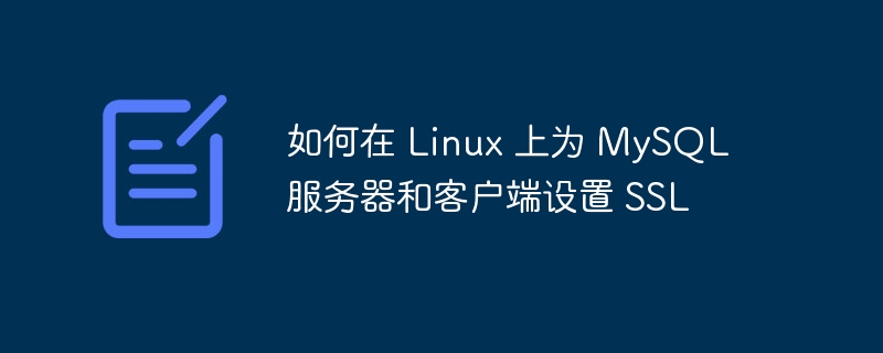 如何在 Linux 上为 MySQL 服务器和客户端设置 SSL