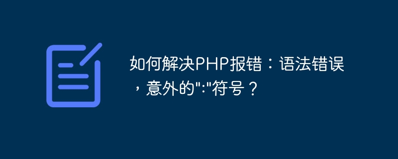 PHP エラーを解決する方法: 構文エラー、予期しない「:」記号?