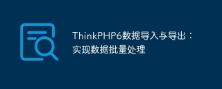 thinkphp6数据导入与导出：实现数据批量处理