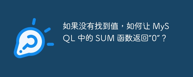 如果没有找到值，如何让 MySQL 中的 SUM 函数返回“0”？