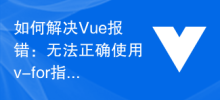 How to solve Vue error: Unable to use v-for instruction correctly for list rendering