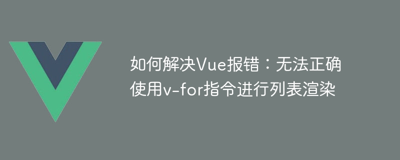 Vue 오류 해결 방법: 목록 렌더링에 v-for 명령어를 올바르게 사용할 수 없습니다.