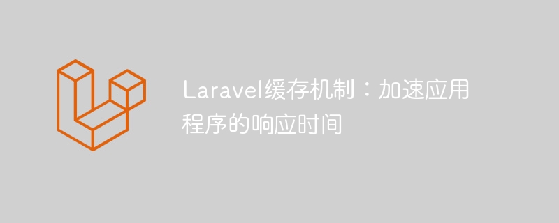 Laravel 캐싱 메커니즘: 애플리케이션 응답 시간 단축