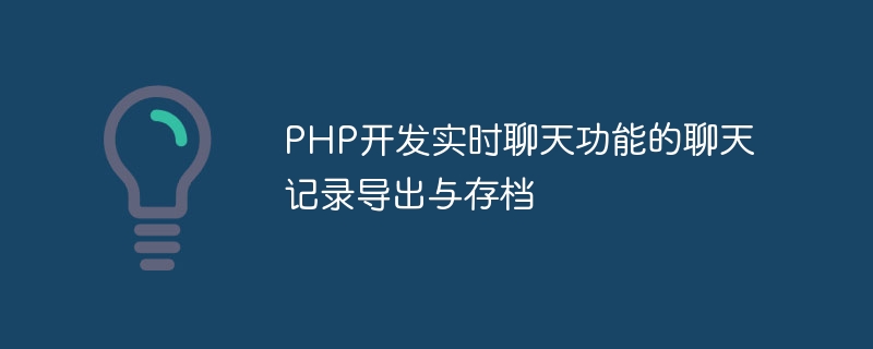 PHP développe lexportation des enregistrements de chat et larchivage de la fonction de chat en temps réel