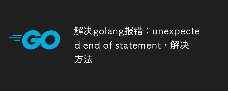 解决golang报错：unexpected end of statement，解决方法