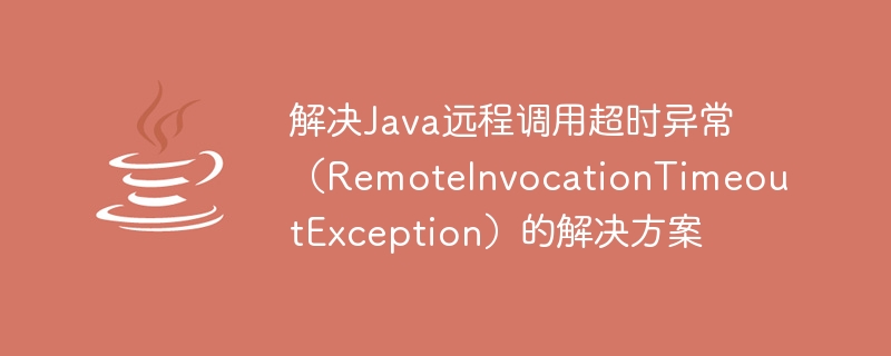 Solution à lexception de délai dattente dappel à distance Java (RemoteInvocationTimeoutException)