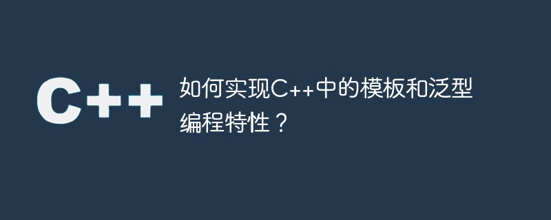 C++ でテンプレートと汎用プログラミング機能を実装するにはどうすればよいですか?