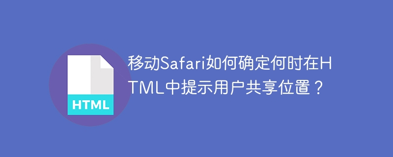 모바일 Safari는 사용자에게 HTML로 위치를 공유하라는 메시지를 표시할 시기를 어떻게 결정합니까?