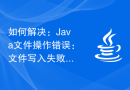 如何解决：Java文件操作错误：文件写入失败