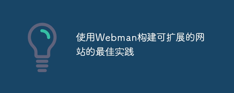 Webman을 사용하여 확장 가능한 웹 사이트를 구축하기 위한 모범 사례