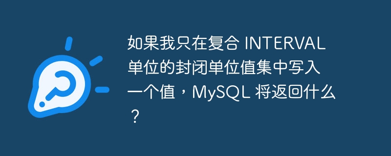 如果我只在复合 INTERVAL 单位的封闭单位值集中写入一个值，MySQL 将返回什么？