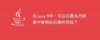 在java 9中，可以在匿名内部类中使用钻石操作符吗？