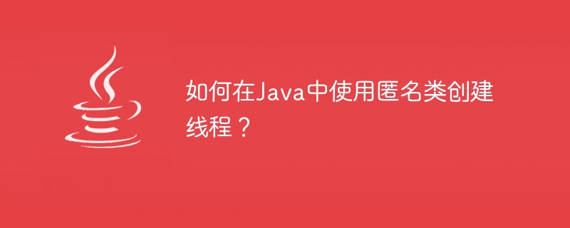 Javaで匿名クラスを使用してスレッドを作成するにはどうすればよいですか?