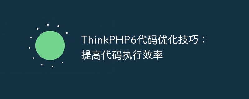 ThinkPHP6 code optimization tips: improve code execution efficiency