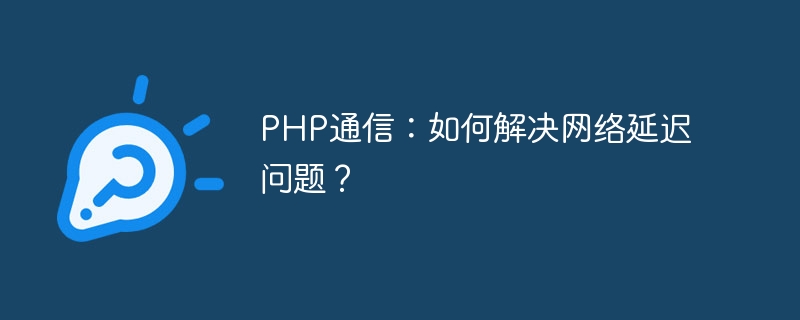 PHP Communication: How to Solve Network Latency Issues?