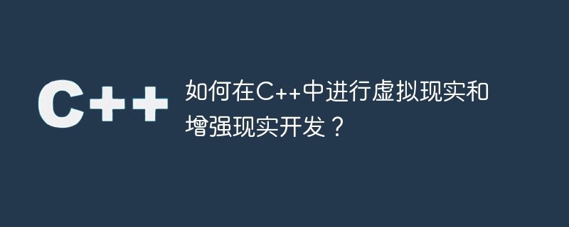 如何在C++中进行虚拟现实和增强现实开发？