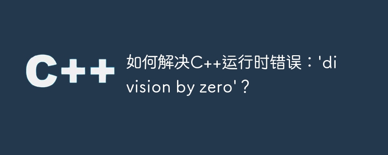 如何解决C++运行时错误：\'division by zero\'？