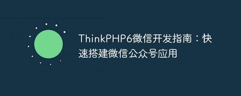 ThinkPHP6 WeChat Development Guide: Quickly build WeChat public account applications