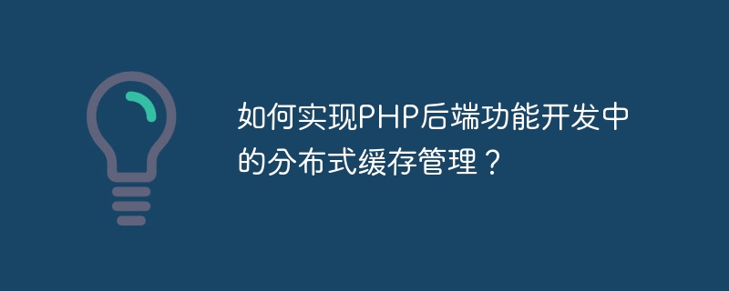 PHP 백엔드 기능 개발에서 분산 캐시 관리를 구현하는 방법은 무엇입니까?