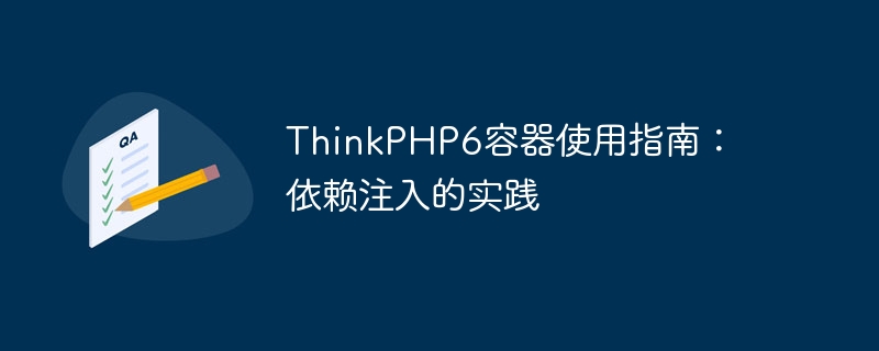 ThinkPHP6 コンテナー使用ガイド: 依存関係注入の実践