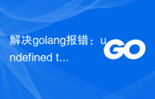 解决golang报错：undefined type 'x'，解决方法