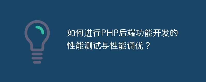 Wie führt man Leistungstests und Leistungsoptimierungen für die Entwicklung von PHP-Backend-Funktionen durch?