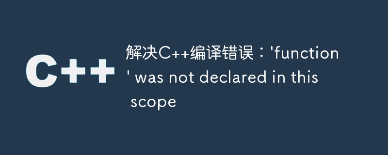 解决C++编译错误：\'function\' was not declared in this scope