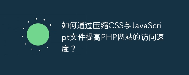 Bagaimana untuk meningkatkan kelajuan akses laman web PHP dengan memampatkan fail CSS dan JavaScript?