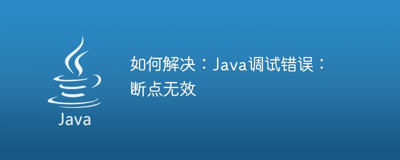 修正方法: Java デバッグ エラー: 無効なブレークポイント